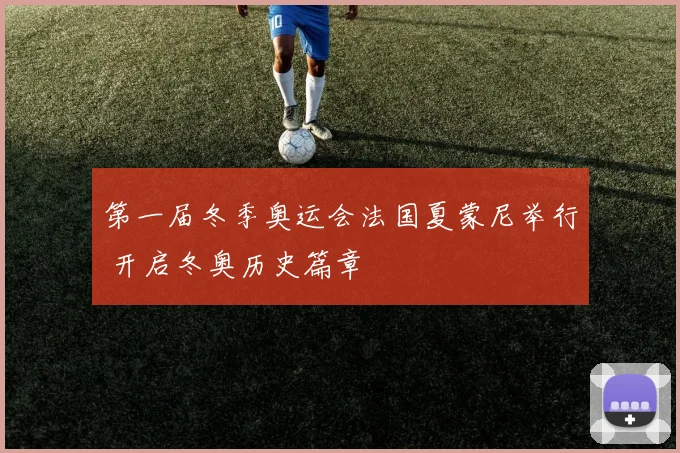 第一届冬季奥运会法国夏蒙尼举行 开启冬奥历史篇章