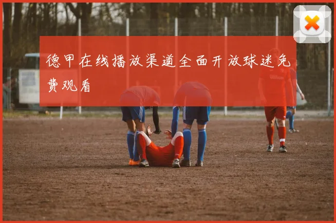 德甲在线播放渠道全面开放球迷免费观看