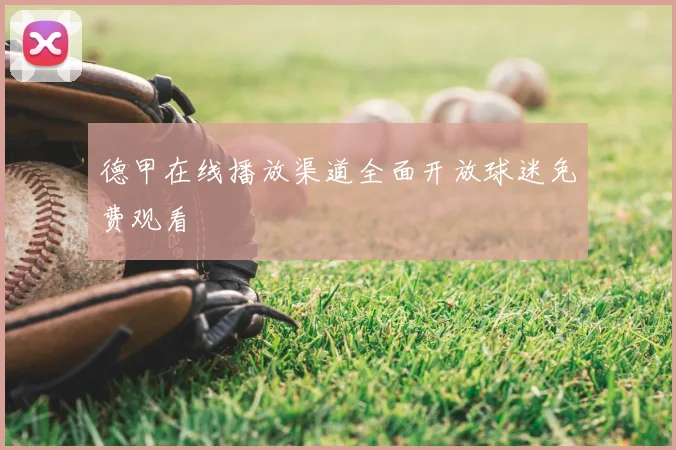 德甲在线播放渠道全面开放球迷免费观看