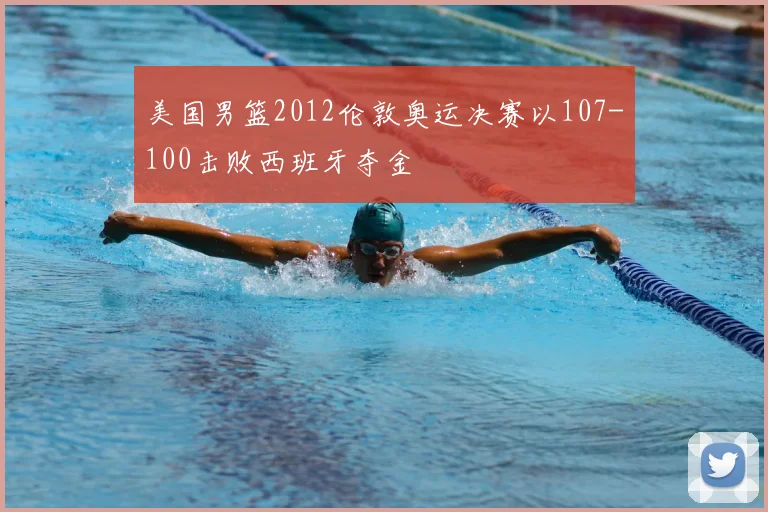 美国男篮2012伦敦奥运决赛以107-100击败西班牙夺金