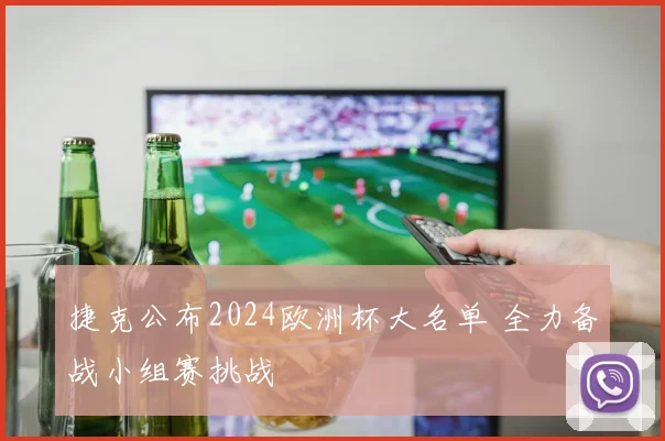 捷克公布2024欧洲杯大名单 全力备战小组赛挑战