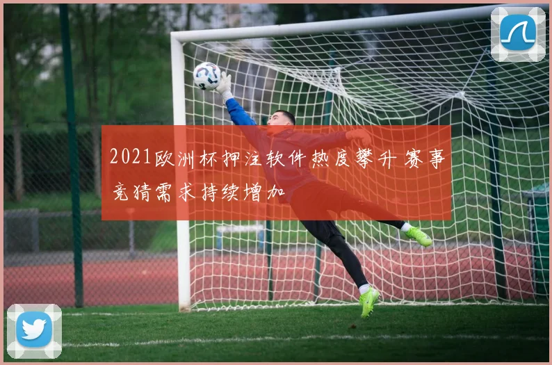2021欧洲杯押注软件热度攀升 赛事竞猜需求持续增加