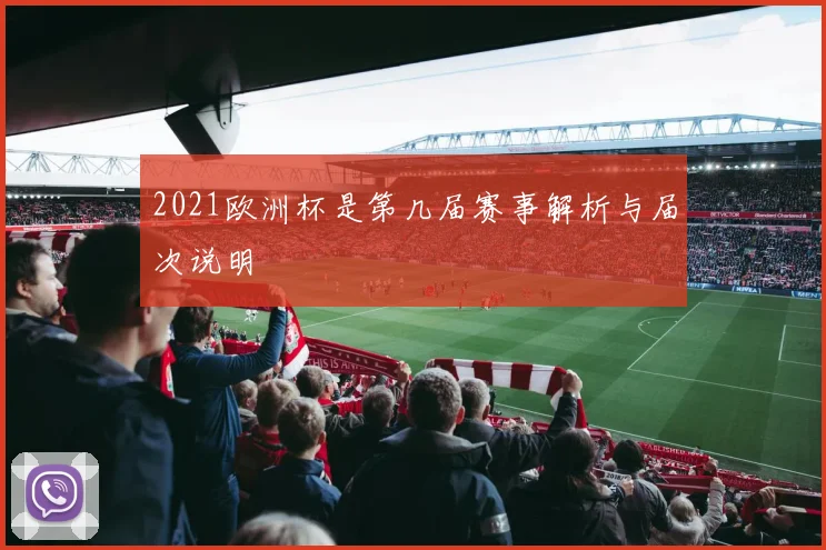 2021欧洲杯是第几届赛事解析与届次说明