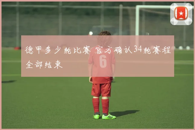 德甲多少轮比赛 官方确认34轮赛程全部结束