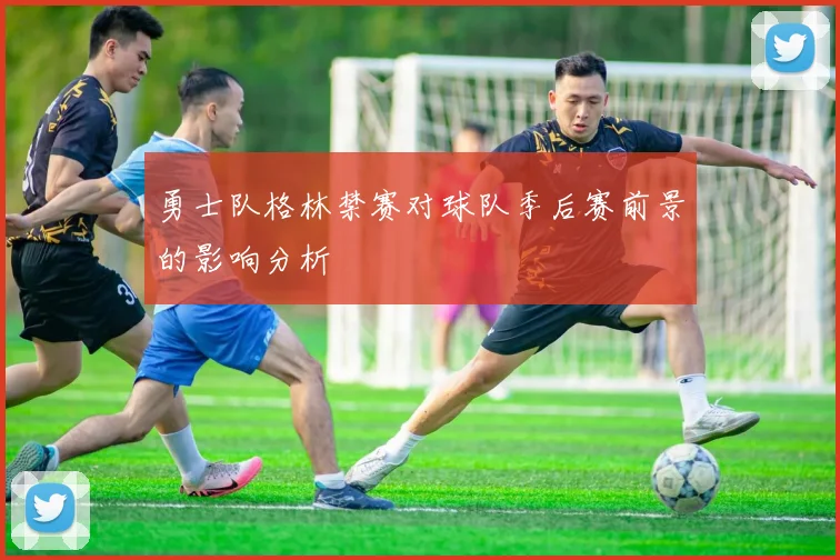 勇士队格林禁赛对球队季后赛前景的影响分析