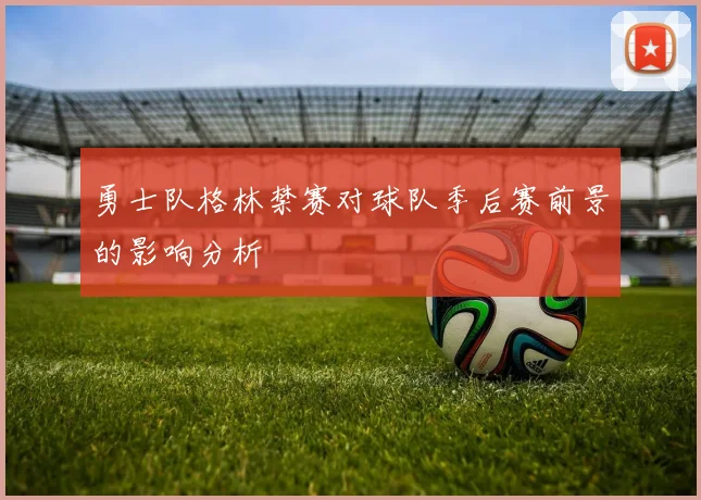 勇士队格林禁赛对球队季后赛前景的影响分析