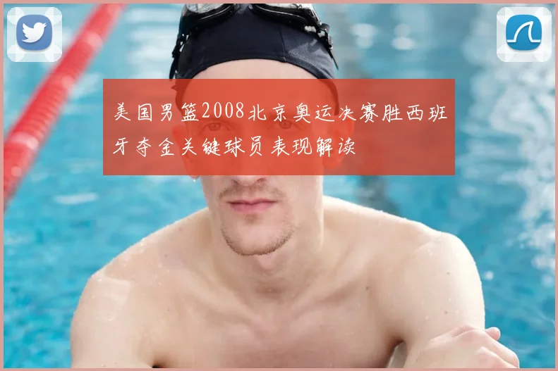 美国男篮2008北京奥运决赛胜西班牙夺金关键球员表现解读