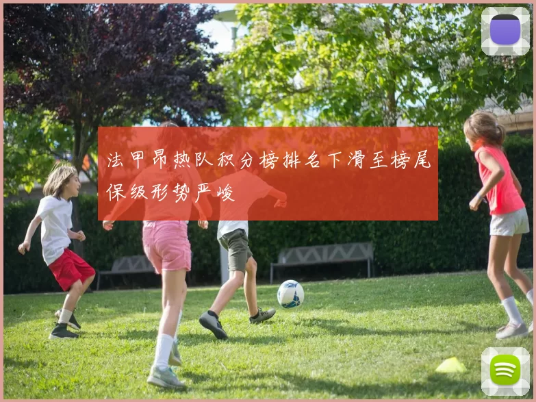 法甲昂热队积分榜排名下滑至榜尾保级形势严峻